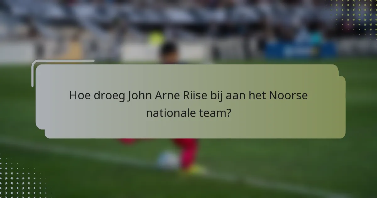 Hoe droeg John Arne Riise bij aan het Noorse nationale team?