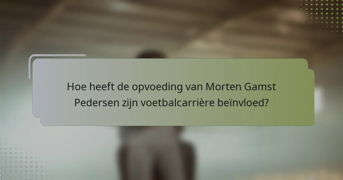 Hoe heeft de opvoeding van Morten Gamst Pedersen zijn voetbalcarrière beïnvloed?
