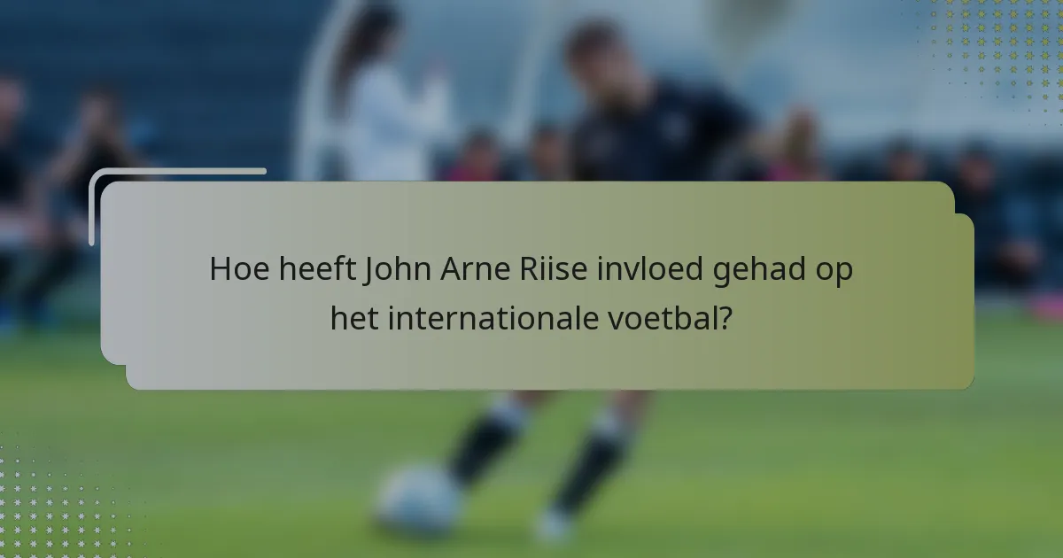 Hoe heeft John Arne Riise invloed gehad op het internationale voetbal?