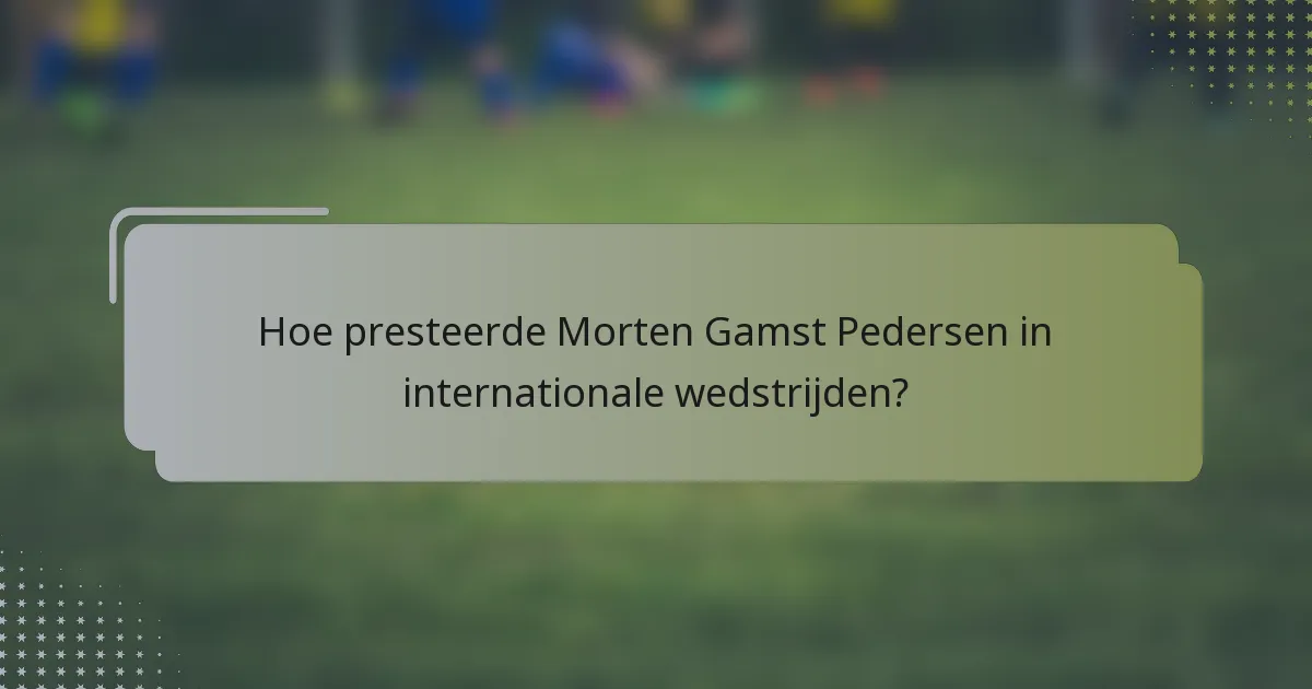 Hoe presteerde Morten Gamst Pedersen in internationale wedstrijden?