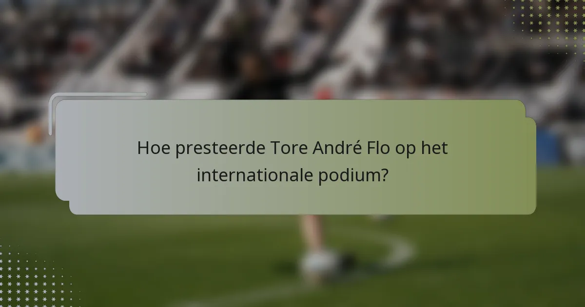 Hoe presteerde Tore André Flo op het internationale podium?