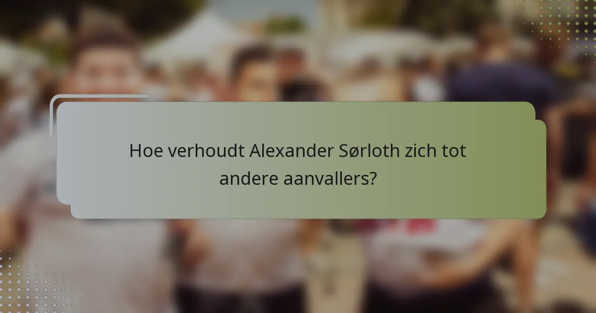 Hoe verhoudt Alexander Sørloth zich tot andere aanvallers?