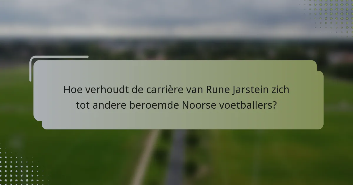 Hoe verhoudt de carrière van Rune Jarstein zich tot andere beroemde Noorse voetballers?