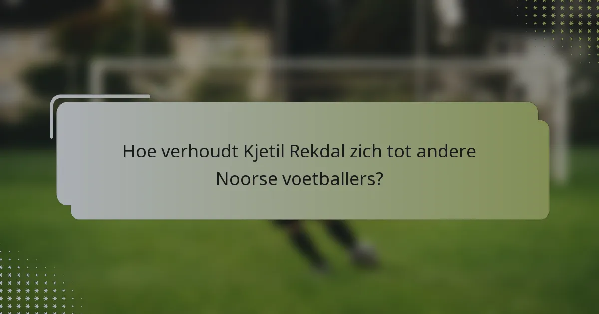 Hoe verhoudt Kjetil Rekdal zich tot andere Noorse voetballers?
