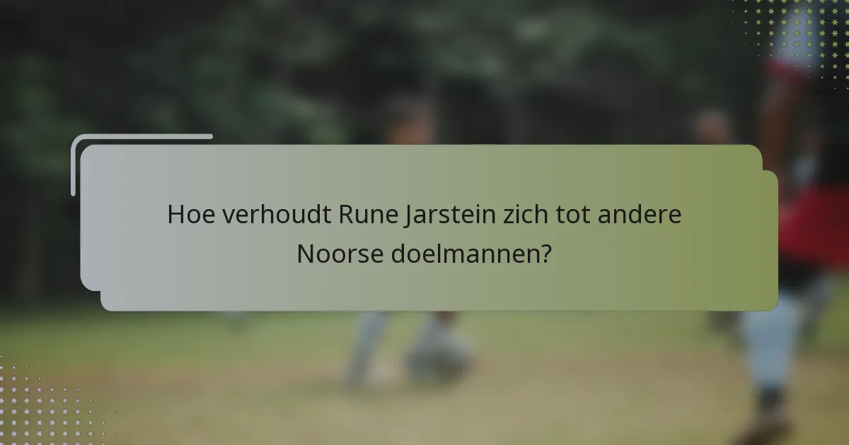 Hoe verhoudt Rune Jarstein zich tot andere Noorse doelmannen?