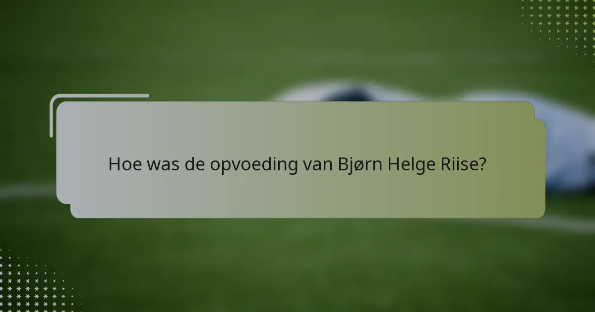 Hoe was de opvoeding van Bjørn Helge Riise?