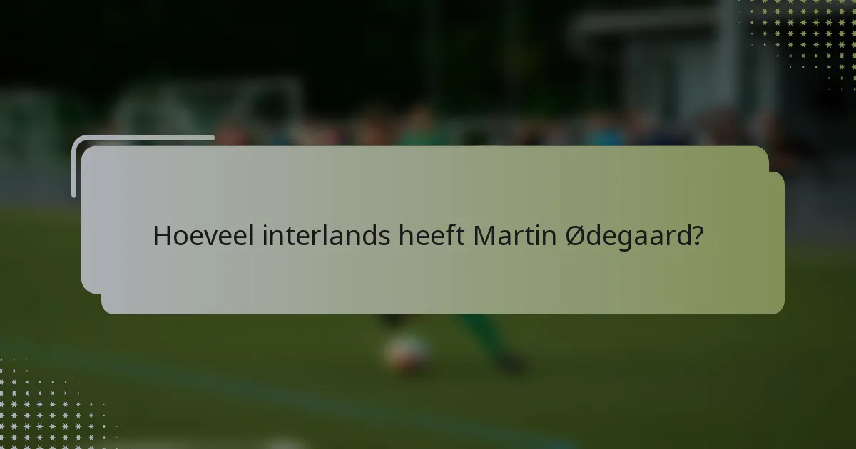 Hoeveel interlands heeft Martin Ødegaard?