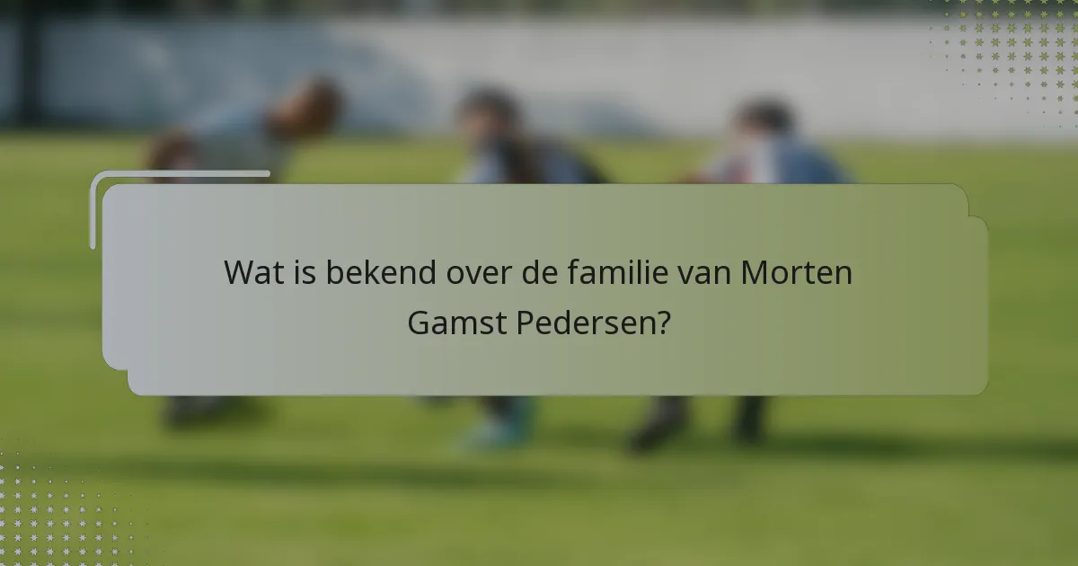 Wat is bekend over de familie van Morten Gamst Pedersen?