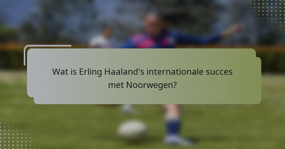Wat is Erling Haaland's internationale succes met Noorwegen?
