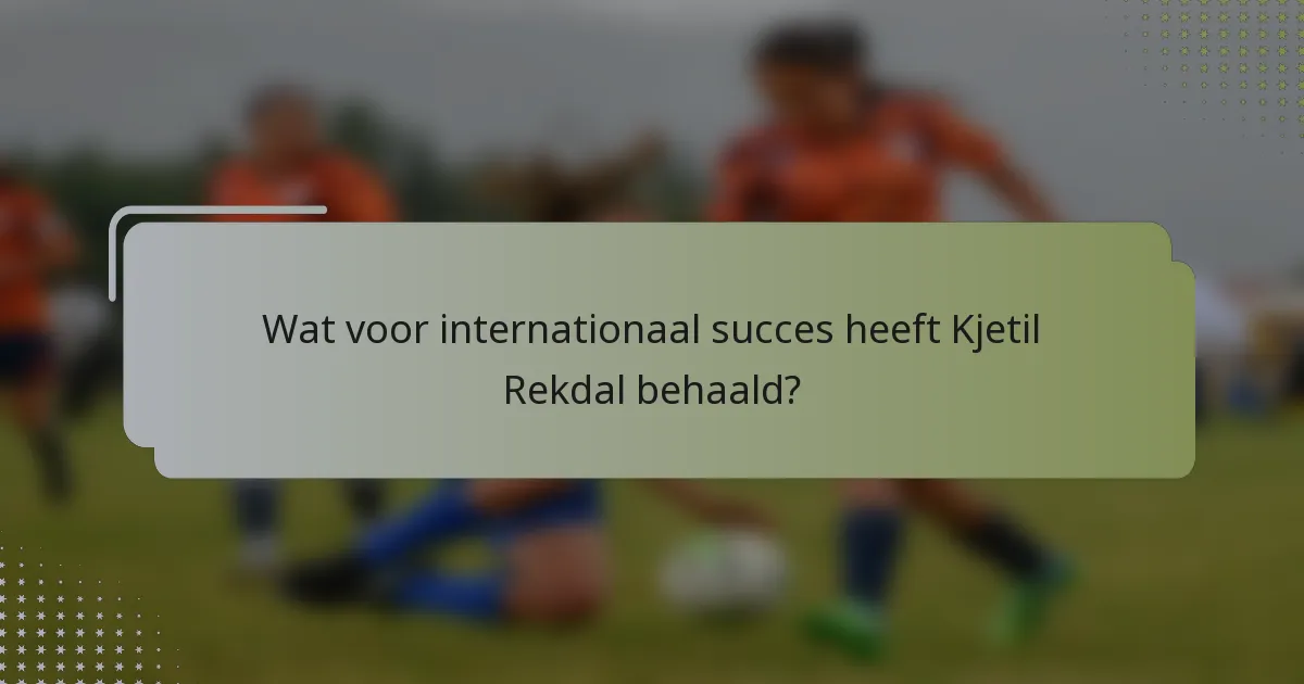 Wat voor internationaal succes heeft Kjetil Rekdal behaald?