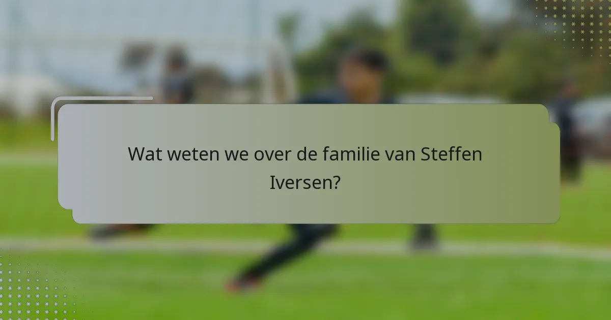 Wat weten we over de familie van Steffen Iversen?