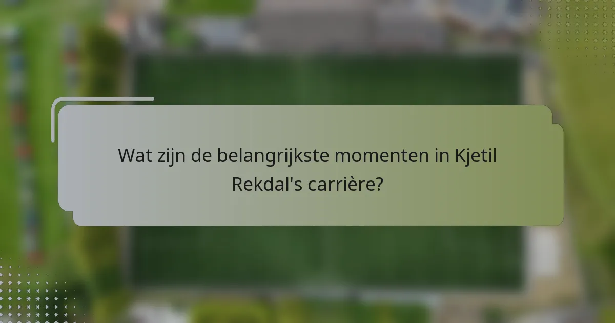 Wat zijn de belangrijkste momenten in Kjetil Rekdal's carrière?