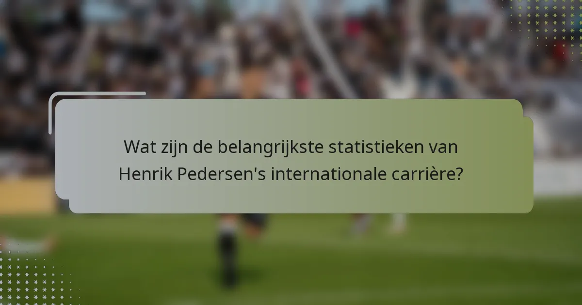 Wat zijn de belangrijkste statistieken van Henrik Pedersen's internationale carrière?