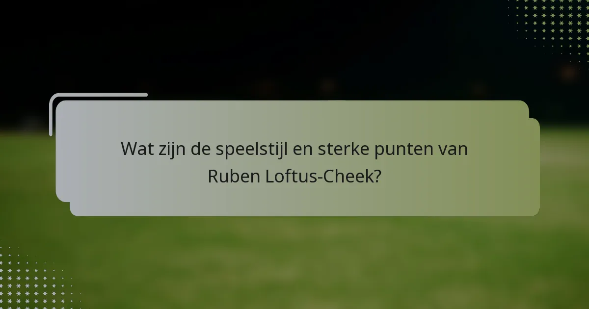 Wat zijn de speelstijl en sterke punten van Ruben Loftus-Cheek?