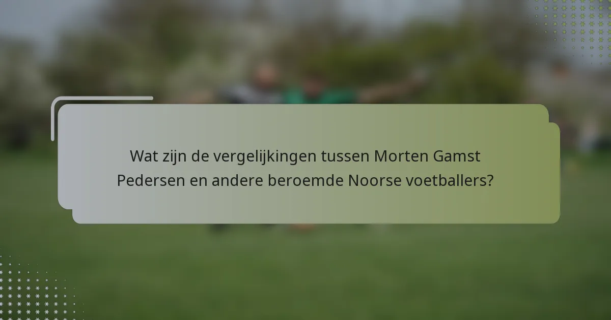 Wat zijn de vergelijkingen tussen Morten Gamst Pedersen en andere beroemde Noorse voetballers?