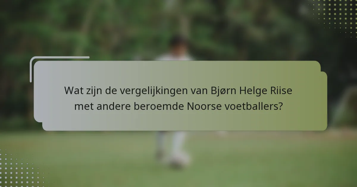 Wat zijn de vergelijkingen van Bjørn Helge Riise met andere beroemde Noorse voetballers?