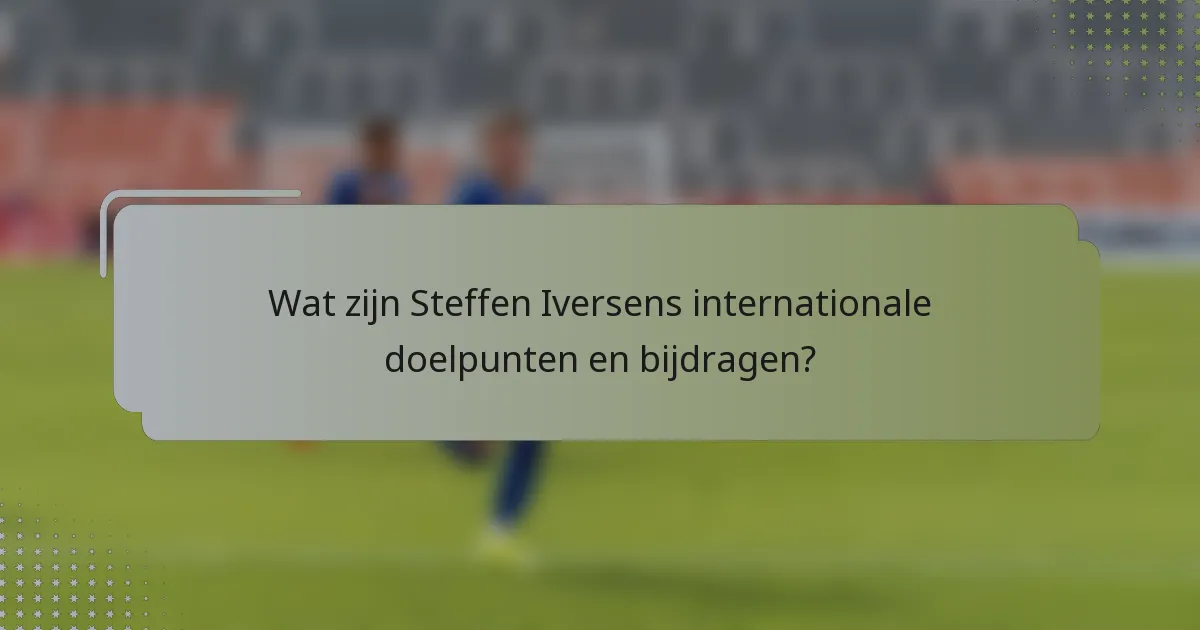 Wat zijn Steffen Iversens internationale doelpunten en bijdragen?
