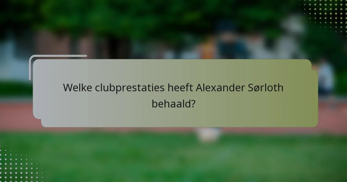 Welke clubprestaties heeft Alexander Sørloth behaald?