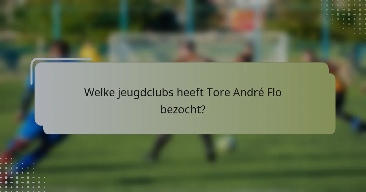 Welke jeugdclubs heeft Tore André Flo bezocht?