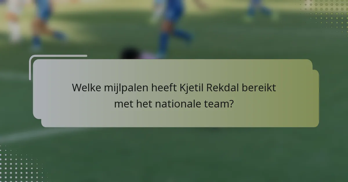 Welke mijlpalen heeft Kjetil Rekdal bereikt met het nationale team?