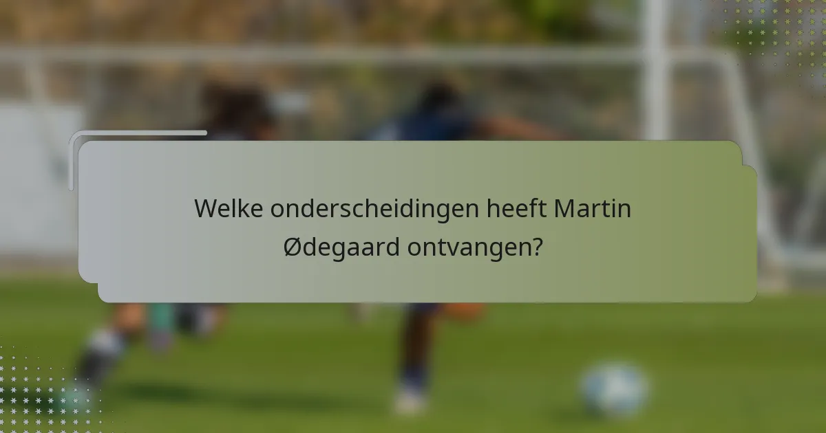 Welke onderscheidingen heeft Martin Ødegaard ontvangen?