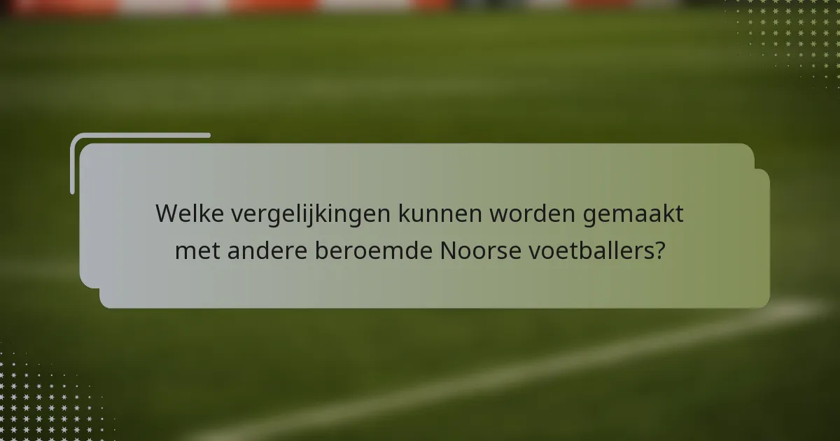 Welke vergelijkingen kunnen worden gemaakt met andere beroemde Noorse voetballers?
